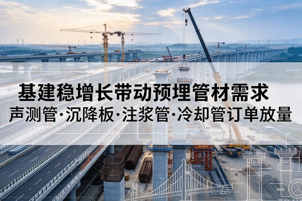 花溪基建稳增长带动预埋监测管材需求,声测管、沉降板、注浆管订单持续放量